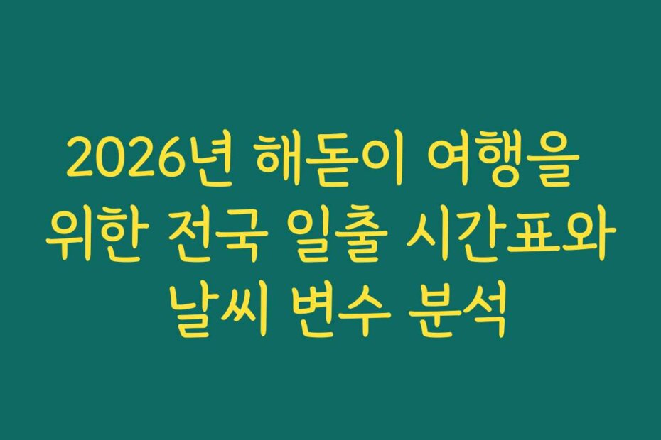 2026년 해돋이 여행을 위한 전국 일출 시간표와 날씨 변수 분석