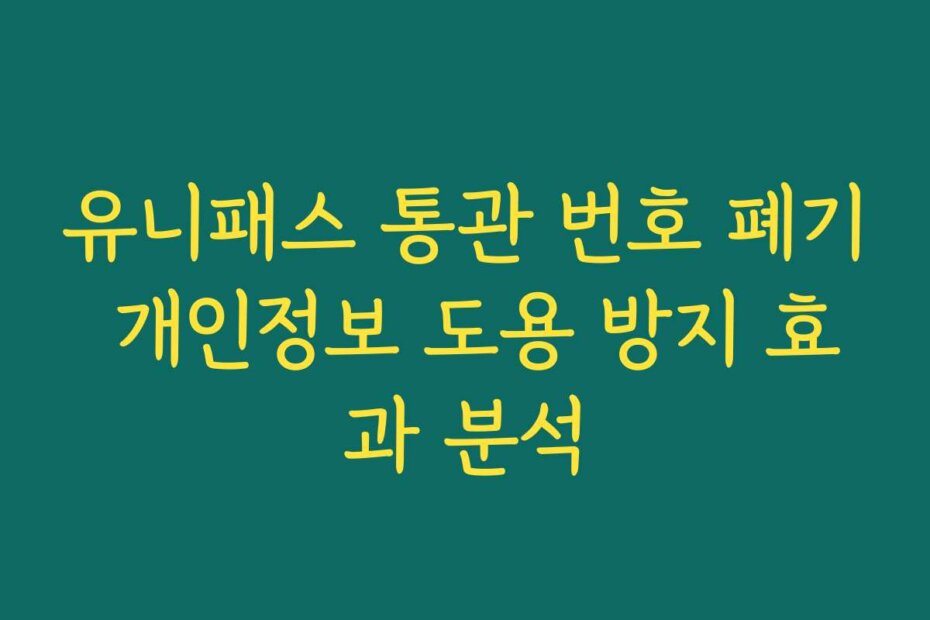 유니패스 통관 번호 폐기 개인정보 도용 방지 효과 분석