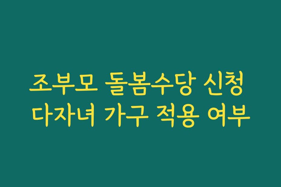 조부모 돌봄수당 신청 다자녀 가구 적용 여부