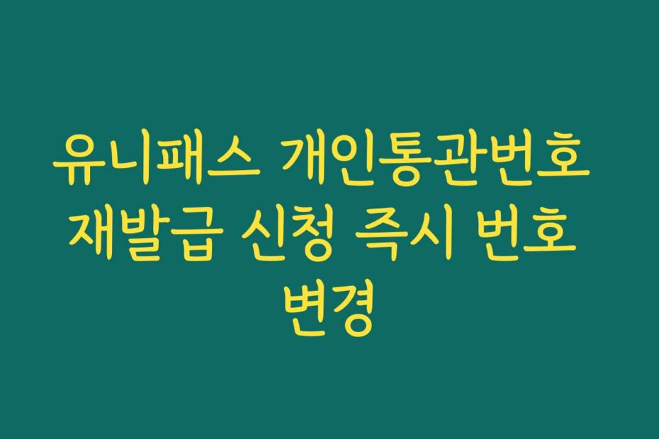 유니패스 개인통관번호 재발급 신청 즉시 번호 변경