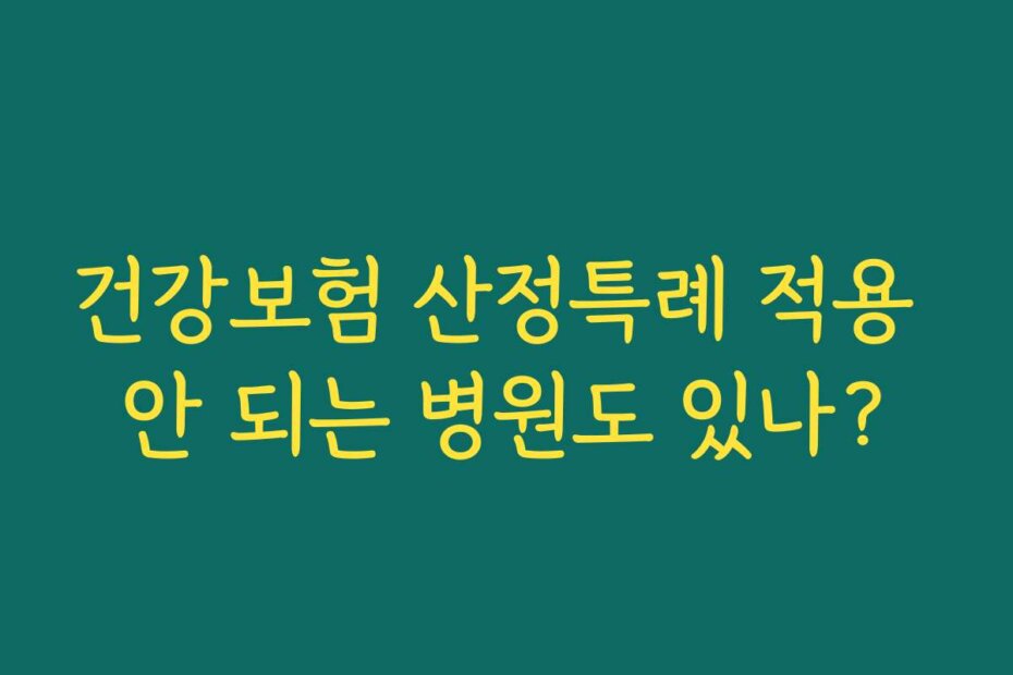 건강보험 산정특례 적용 안 되는 병원도 있나?