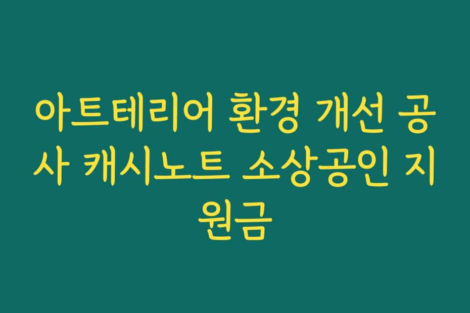 아트테리어 환경 개선 공사 캐시노트 소상공인 지원금