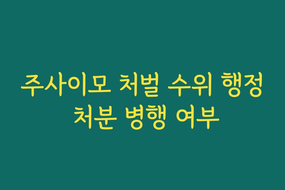 주사이모 처벌 수위 행정 처분 병행 여부