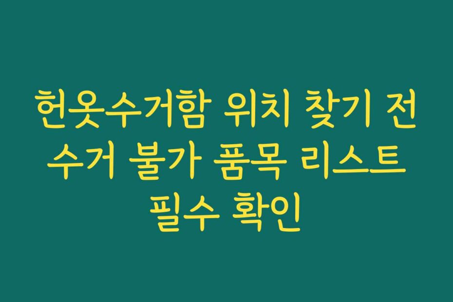 헌옷수거함 위치 찾기 전 수거 불가 품목 리스트 필수 확인