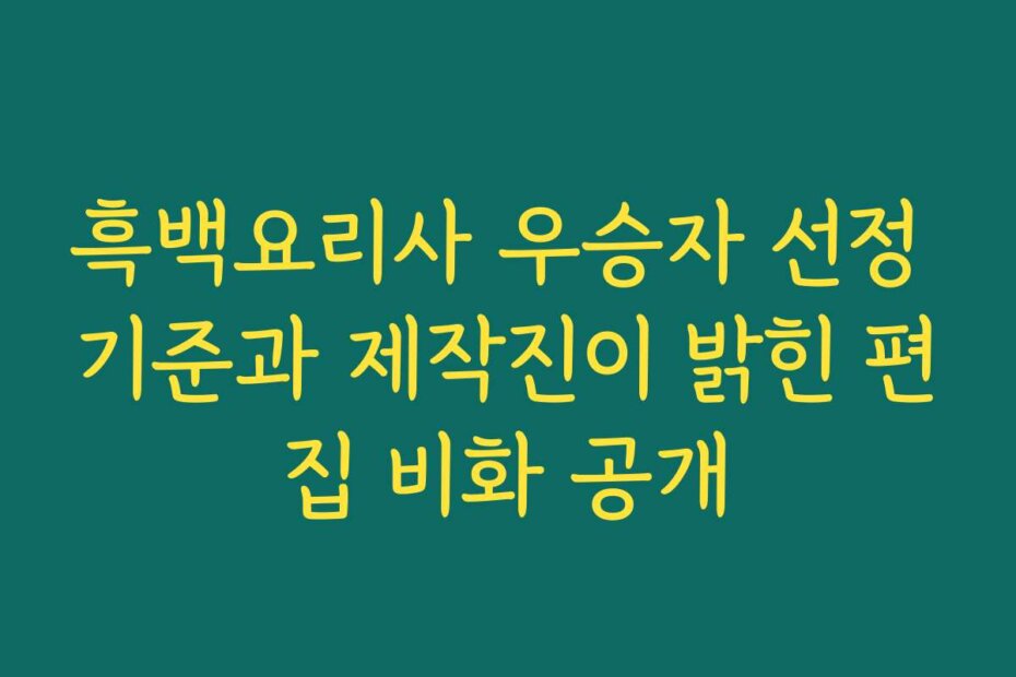 흑백요리사 우승자 선정 기준과 제작진이 밝힌 편집 비화 공개