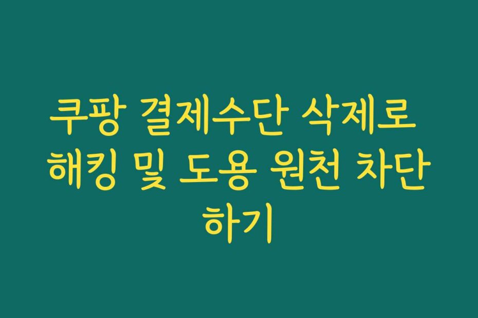 쿠팡 결제수단 삭제로 해킹 및 도용 원천 차단하기