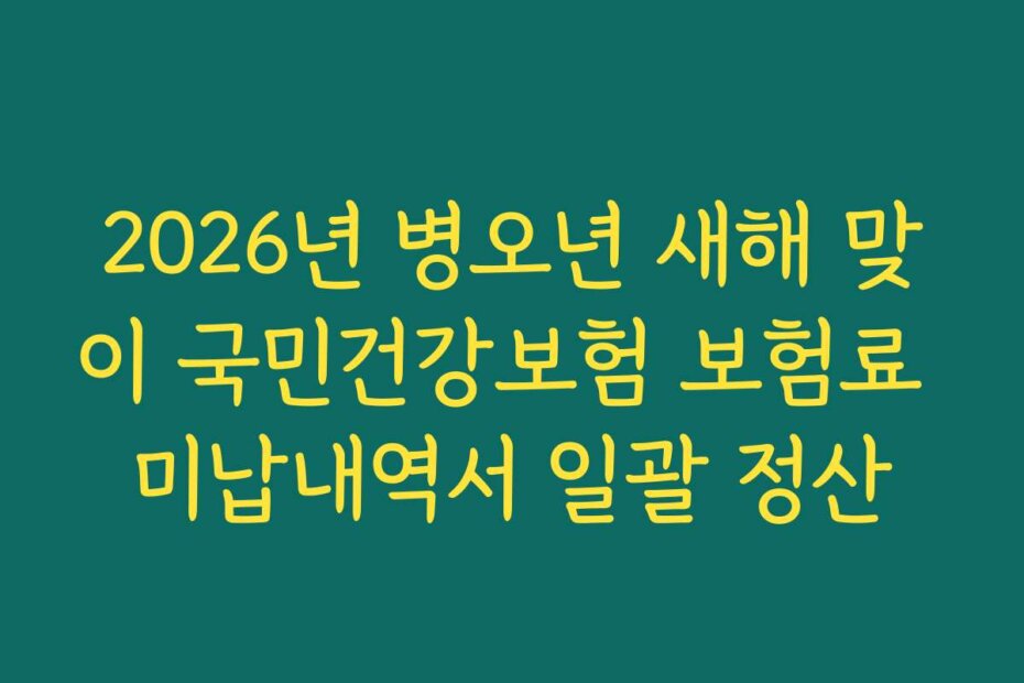 2026년 병오년 새해 맞이 국민건강보험 보험료 미납내역서 일괄 정산