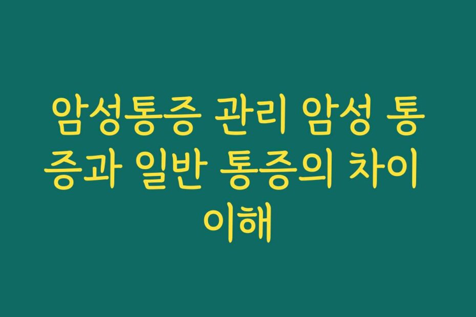 암성통증 관리 암성 통증과 일반 통증의 차이 이해