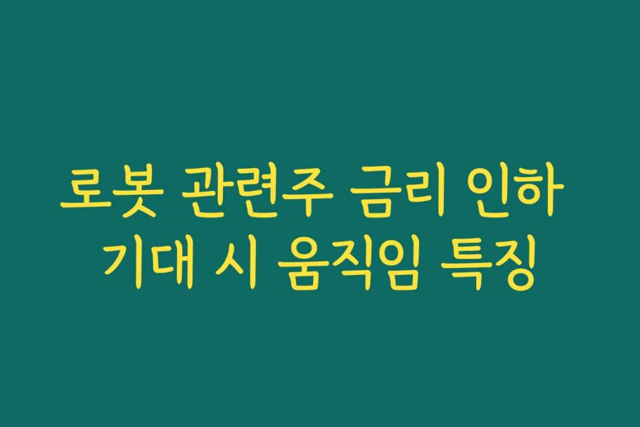 로봇 관련주 금리 인하 기대 시 움직임 특징