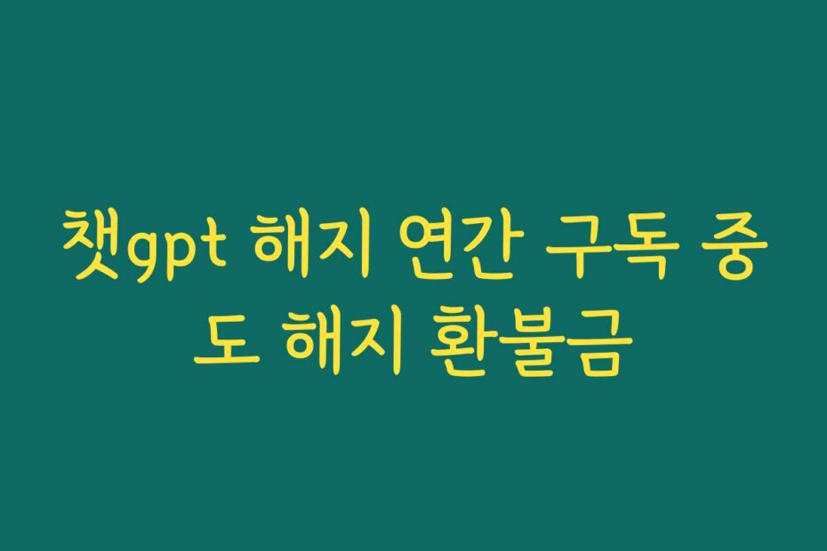 챗gpt 해지 연간 구독 중도 해지 환불금