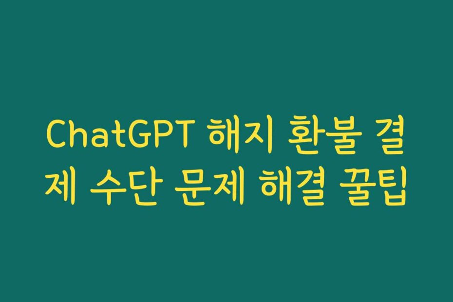ChatGPT 해지 환불 결제 수단 문제 해결 꿀팁