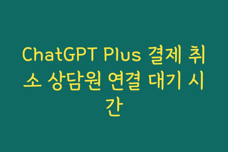 ChatGPT Plus 결제 취소 상담원 연결 대기 시간