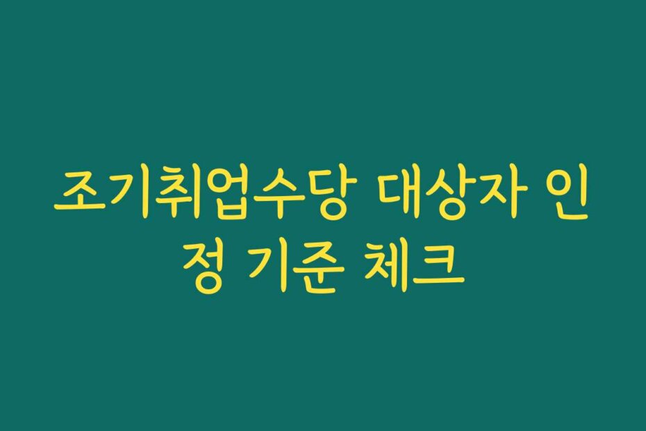 조기취업수당 대상자 인정 기준 체크
