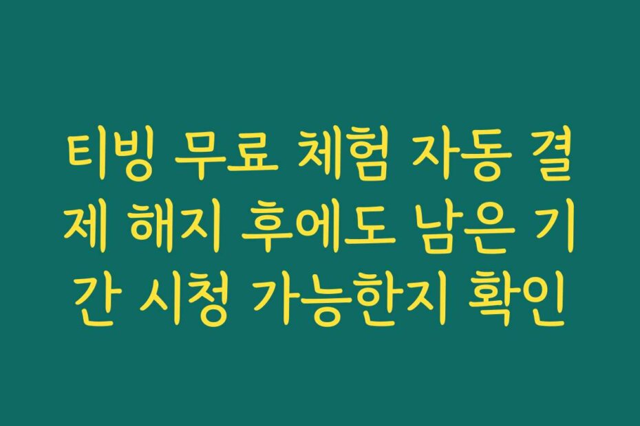티빙 무료 체험 자동 결제 해지 후에도 남은 기간 시청 가능한지 확인