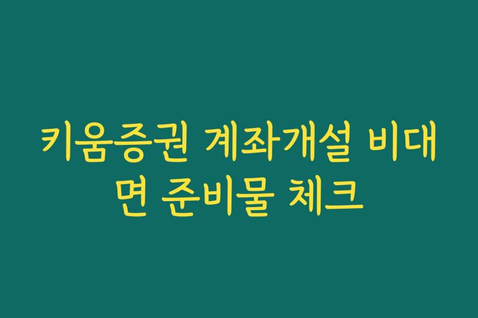 키움증권 계좌개설 비대면 준비물 체크