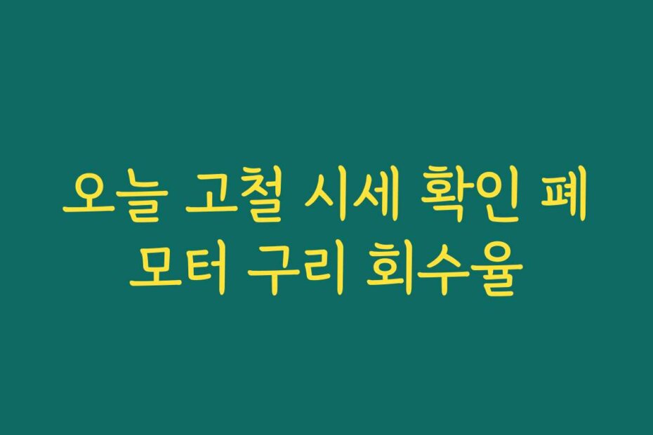 오늘 고철 시세 확인 폐모터 구리 회수율