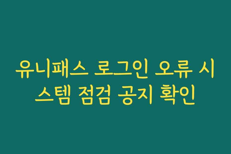 유니패스 로그인 오류 시스템 점검 공지 확인