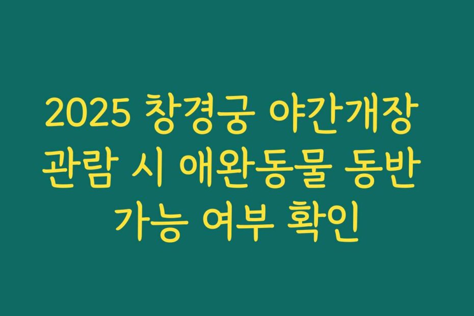 2025 창경궁 야간개장 관람 시 애완동물 동반 가능 여부 확인