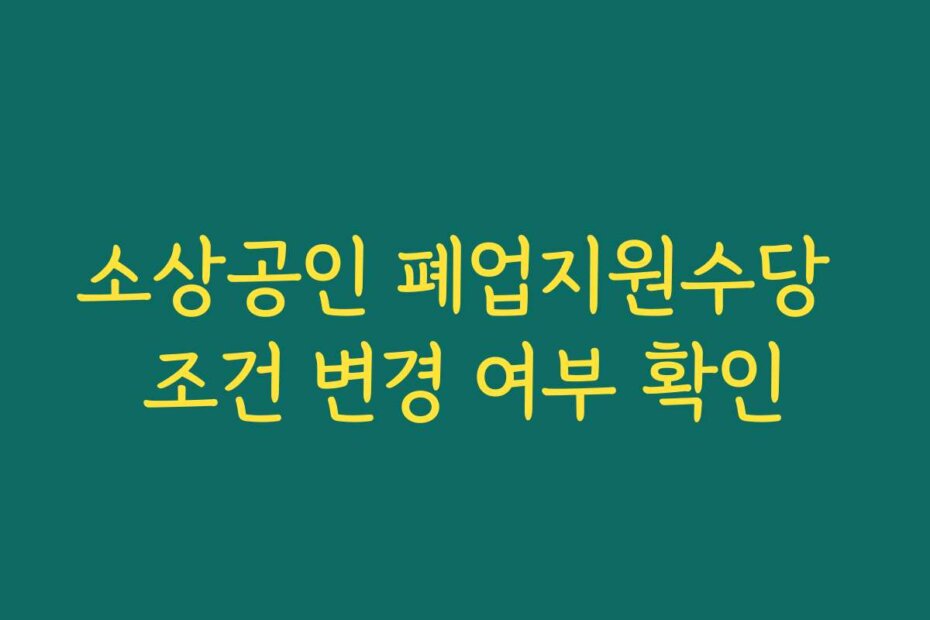 소상공인 폐업지원수당 조건 변경 여부 확인