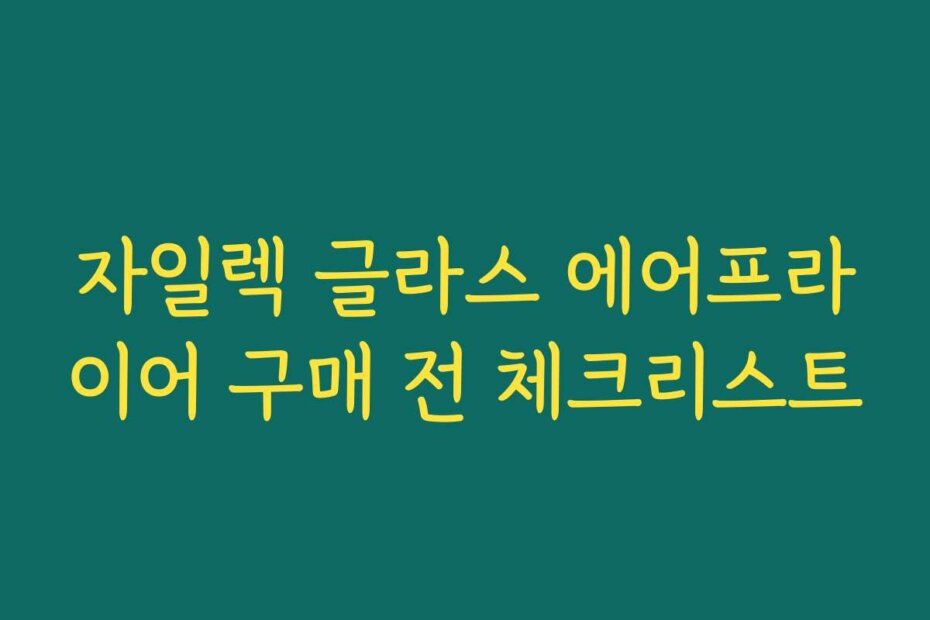 자일렉 글라스 에어프라이어 구매 전 체크리스트