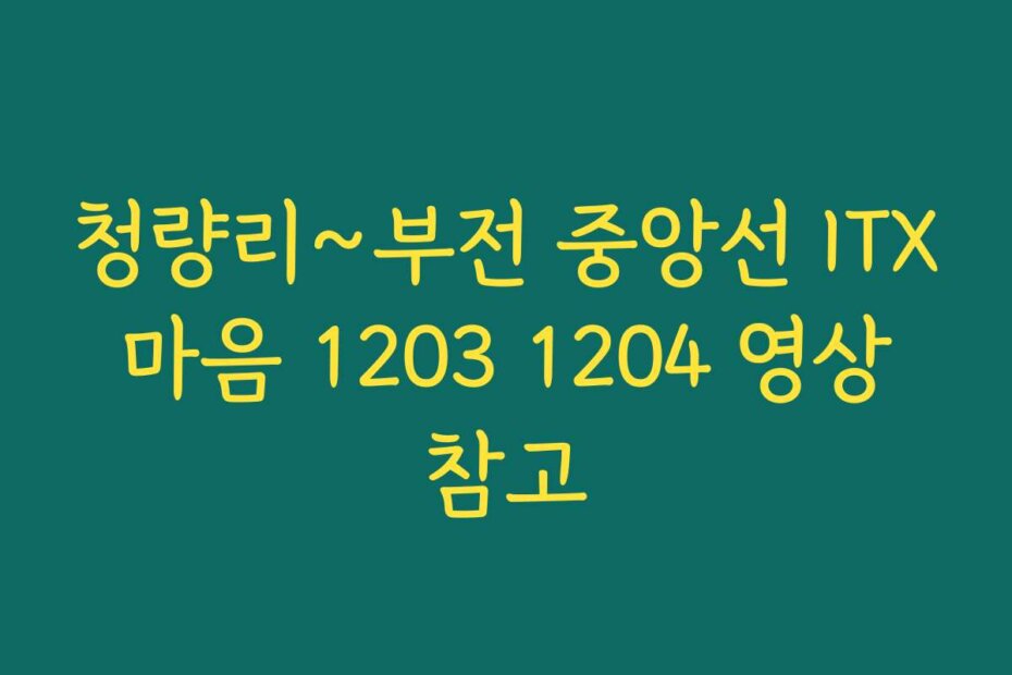 청량리~부전 중앙선 ITX 마음 1203 1204 영상 참고