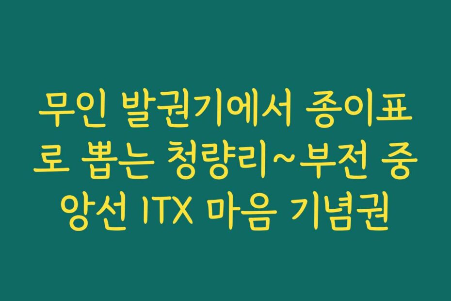 무인 발권기에서 종이표로 뽑는 청량리~부전 중앙선 ITX 마음 기념권