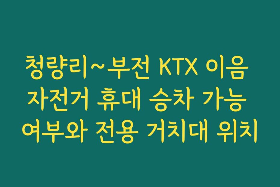 청량리~부전 KTX 이음 자전거 휴대 승차 가능 여부와 전용 거치대 위치