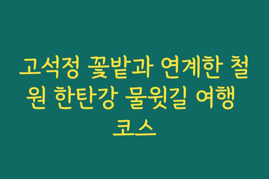 고석정 꽃밭과 연계한 철원 한탄강 물윗길 여행 코스
