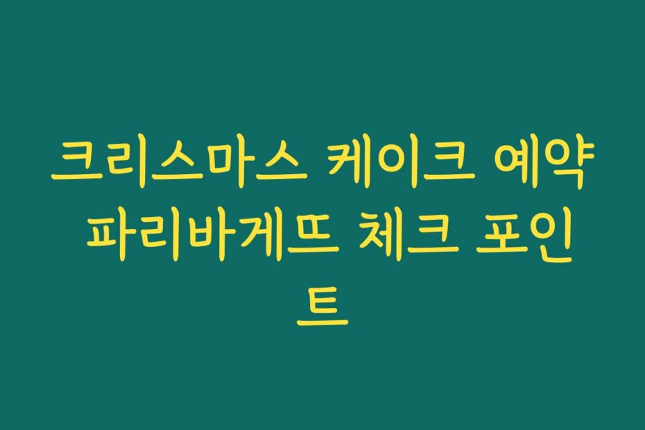 크리스마스 케이크 예약 파리바게뜨 체크 포인트