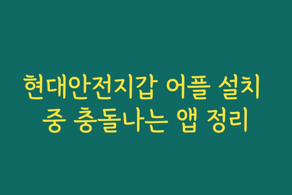 현대안전지갑 어플 설치 중 충돌나는 앱 정리