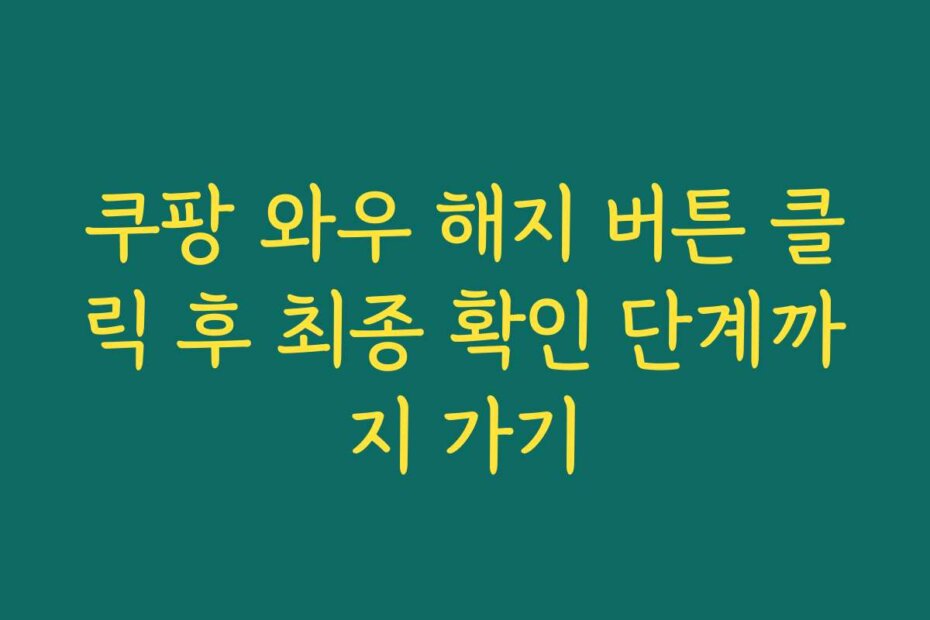 쿠팡 와우 해지 버튼 클릭 후 최종 확인 단계까지 가기