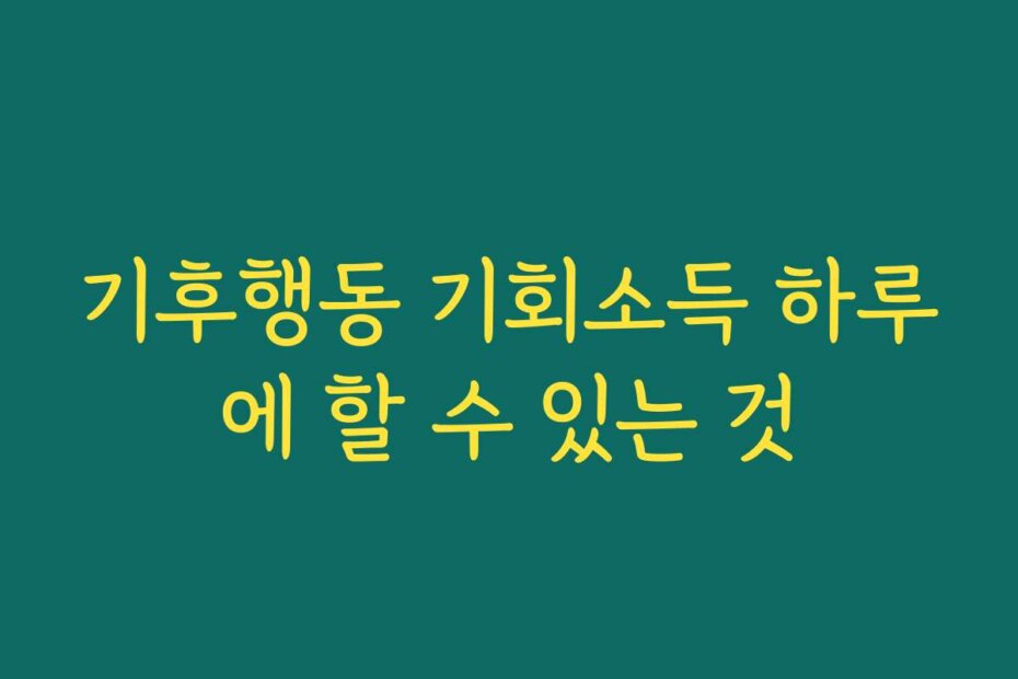 기후행동 기회소득 하루에 할 수 있는 것