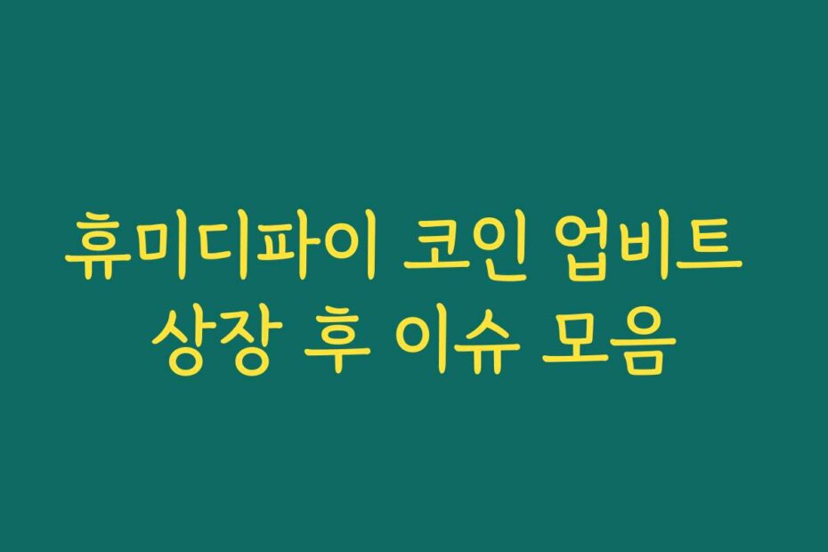 휴미디파이 코인 업비트 상장 후 이슈 모음