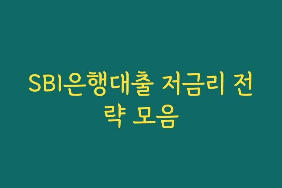 SBI은행대출 저금리 전략 모음