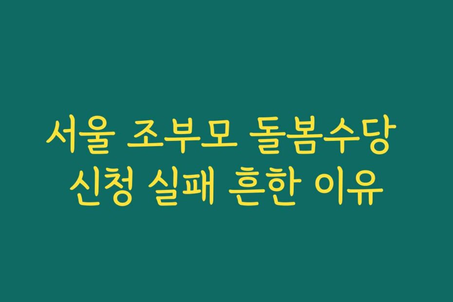 서울 조부모 돌봄수당 신청 실패 흔한 이유