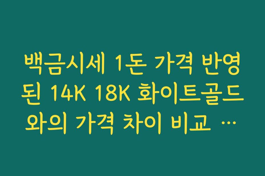 백금시세 1돈 가격 반영된 14K 18K 화이트골드와의 가격 차이 비교 분석
