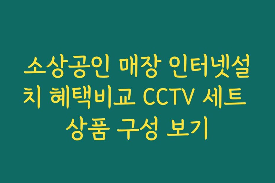 소상공인 매장 인터넷설치 혜택비교 CCTV 세트 상품 구성 보기