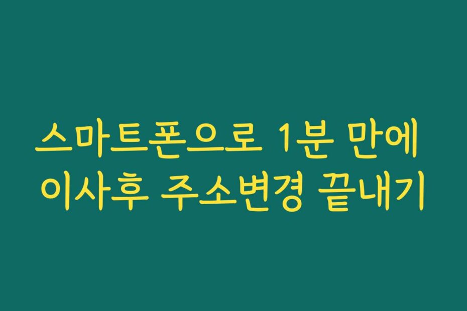 스마트폰으로 1분 만에 이사후 주소변경 끝내기