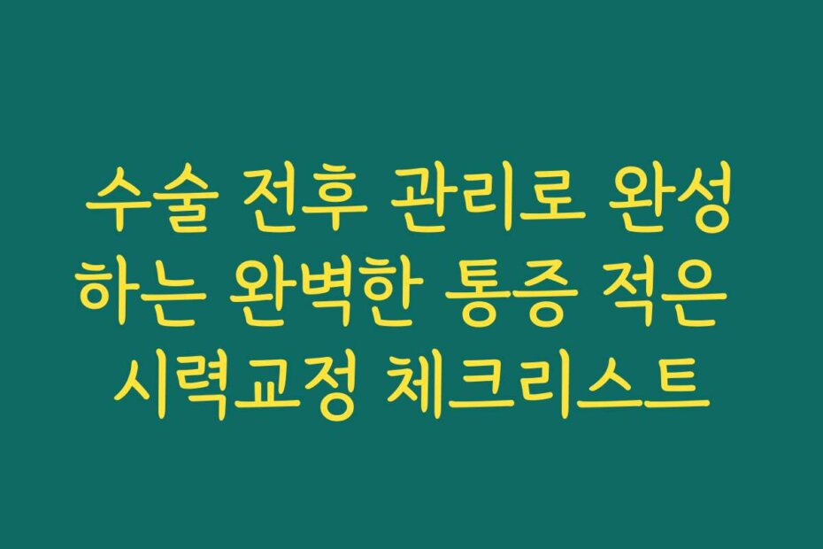 수술 전후 관리로 완성하는 완벽한 통증 적은 시력교정 체크리스트