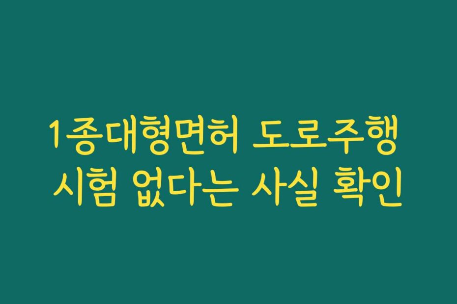1종대형면허 도로주행 시험 없다는 사실 확인