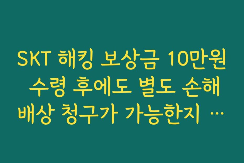 SKT 해킹 보상금 10만원 수령 후에도 별도 손해배상 청구가 가능한지 따져보기