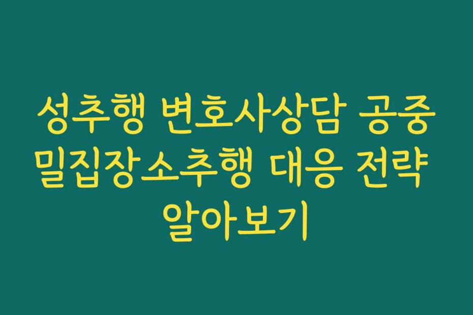 성추행 변호사상담 공중밀집장소추행 대응 전략 알아보기