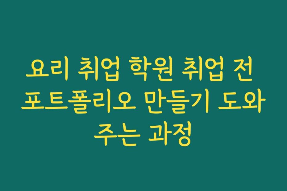 요리 취업 학원 취업 전 포트폴리오 만들기 도와주는 과정