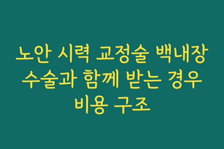 노안 시력 교정술 백내장 수술과 함께 받는 경우 비용 구조