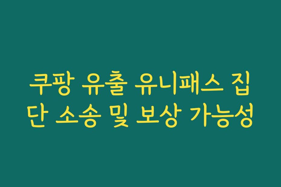 쿠팡 유출 유니패스 집단 소송 및 보상 가능성