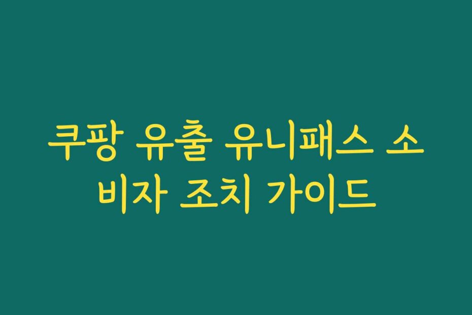 쿠팡 유출 유니패스 소비자 조치 가이드
