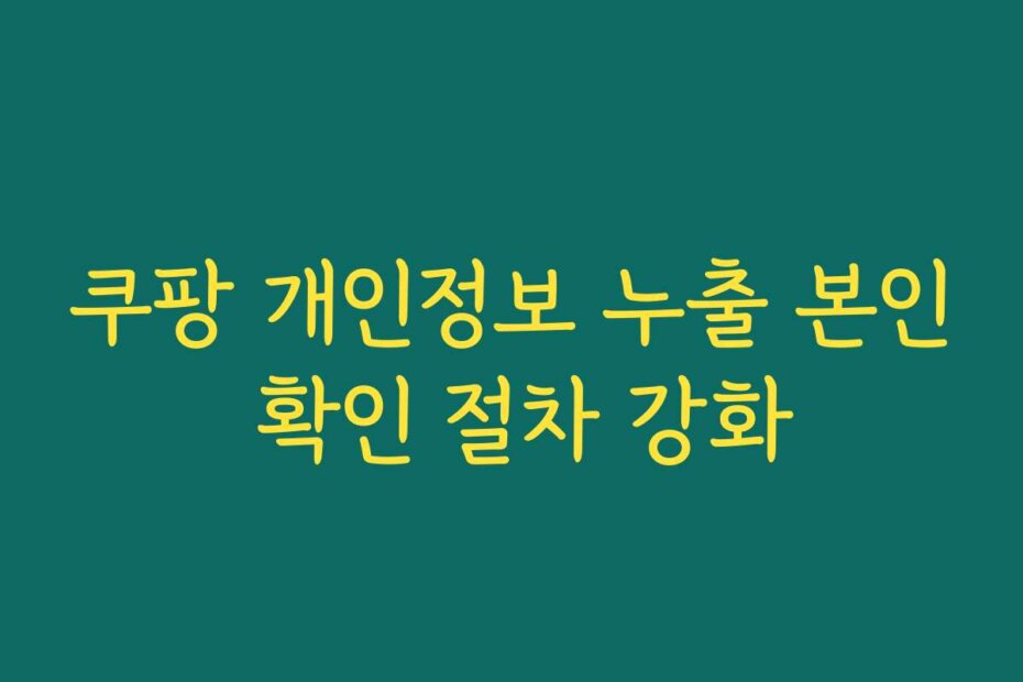 쿠팡 개인정보 누출 본인 확인 절차 강화