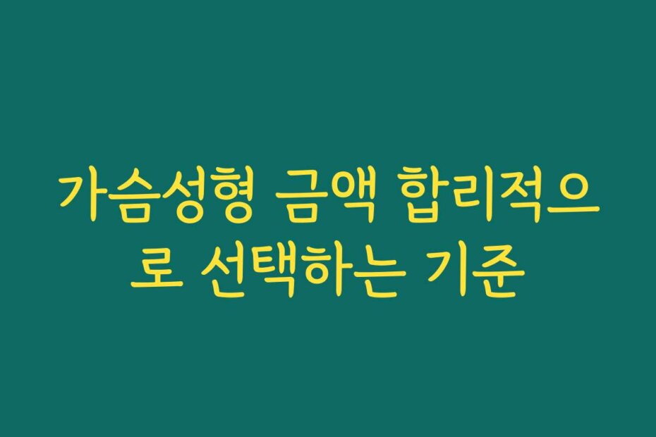 가슴성형 금액 합리적으로 선택하는 기준