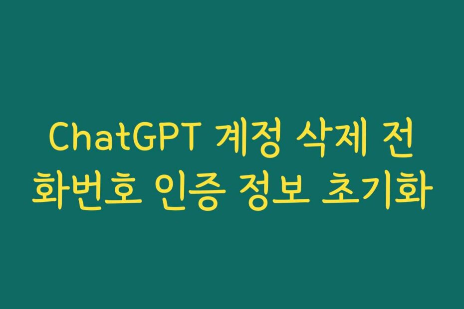 ChatGPT 계정 삭제 전화번호 인증 정보 초기화
