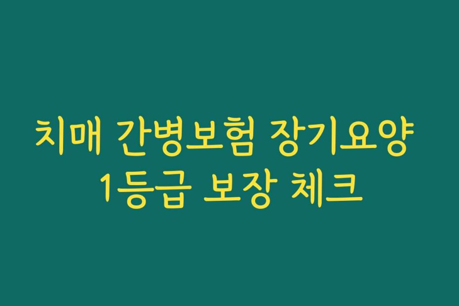 치매 간병보험 장기요양 1등급 보장 체크